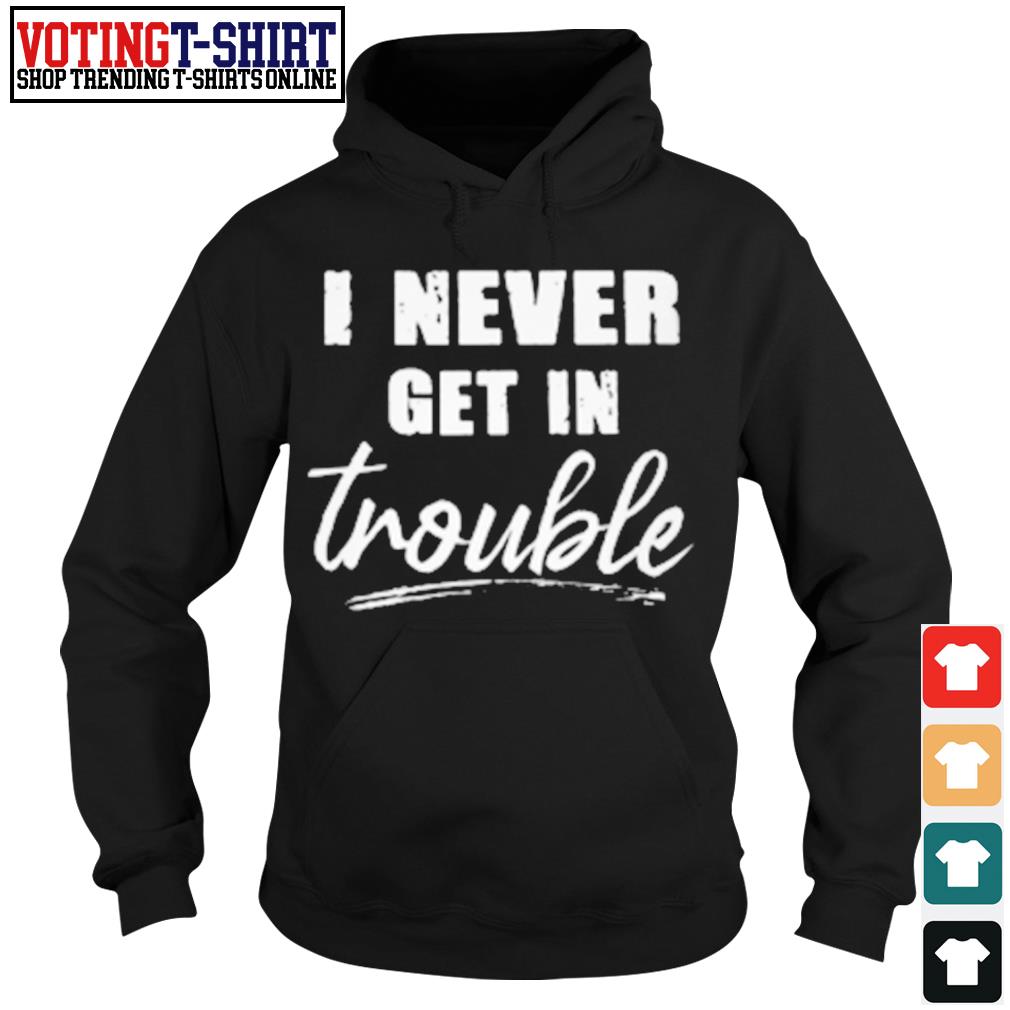 I never get in trouble shirt - T-Shirts | VOTING T-SHIRT - Premium ...